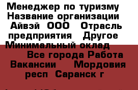 Менеджер по туризму › Название организации ­ Айвэй, ООО › Отрасль предприятия ­ Другое › Минимальный оклад ­ 50 000 - Все города Работа » Вакансии   . Мордовия респ.,Саранск г.